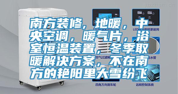 南方裝修, 地暖，中央空調(diào)，暖氣片，浴室恒溫裝置，冬季取暖解決方案，不在南方的艷陽里大雪紛飛