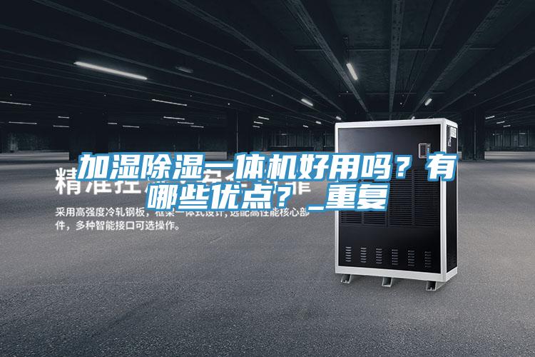 加濕除濕一體機(jī)好用嗎？有哪些優(yōu)點(diǎn)？_重復(fù)
