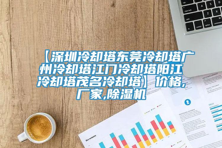 【深圳冷卻塔東莞冷卻塔廣州冷卻塔江門(mén)冷卻塔陽(yáng)江冷卻塔茂名冷卻塔】?jī)r(jià)格,廠家,除濕機(jī)