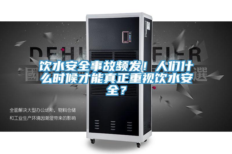 飲水安全事故頻發(fā)！人們什么時(shí)候才能真正重視飲水安全？