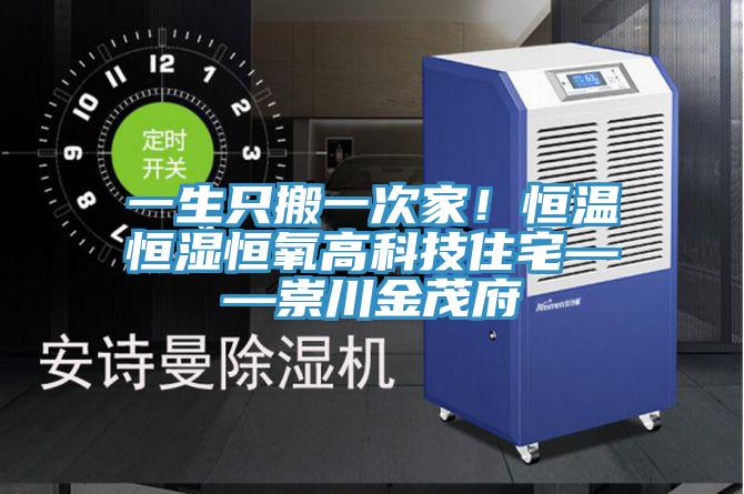 一生只搬一次家！恒溫恒濕恒氧高科技住宅——崇川金茂府