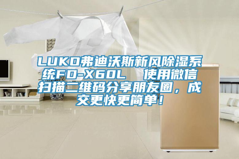 LUKO弗迪沃斯新風(fēng)除濕系統(tǒng)FD-X60L  使用微信掃描二維碼分享朋友圈，成交更快更簡單！