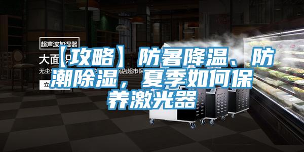 【攻略】防暑降溫、防潮除濕，夏季如何保養(yǎng)激光器