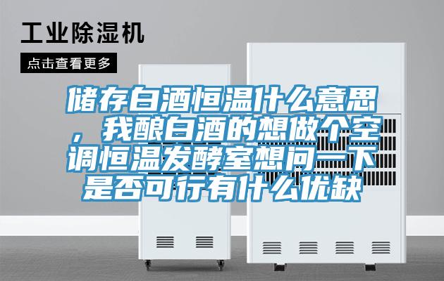 儲存白酒恒溫什么意思，我釀白酒的想做個空調(diào)恒溫發(fā)酵室想問一下是否可行有什么優(yōu)缺