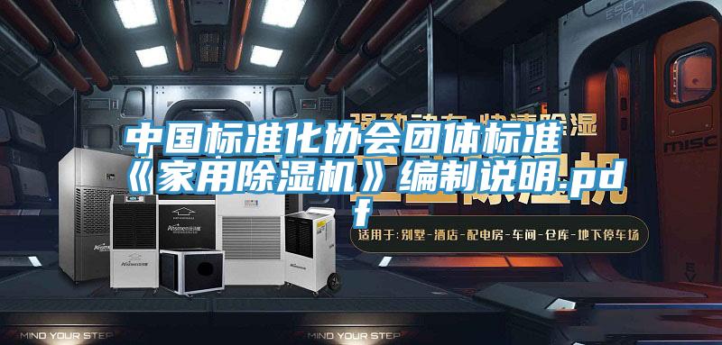 中國標(biāo)準(zhǔn)化協(xié)會團(tuán)體標(biāo)準(zhǔn)《家用除濕機》編制說明.pdf