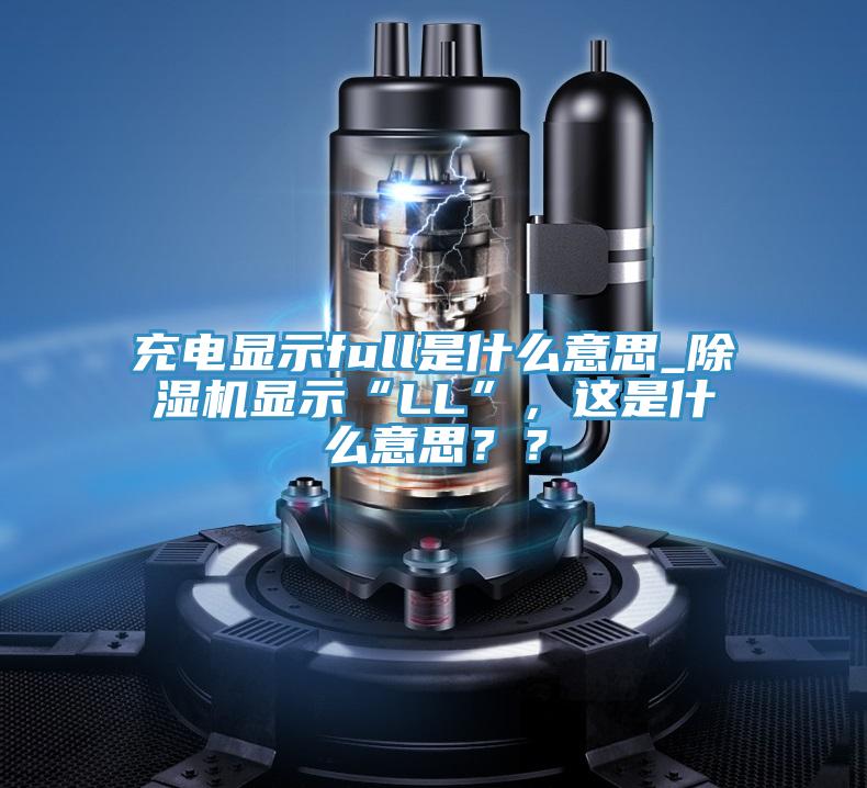 充電顯示full是什么意思_除濕機(jī)顯示“LL”，這是什么意思？？