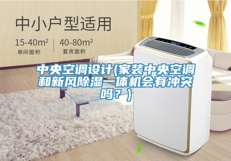 中央空調(diào)設(shè)計(家裝中央空調(diào)和新風(fēng)除濕一體機會有沖突嗎？)