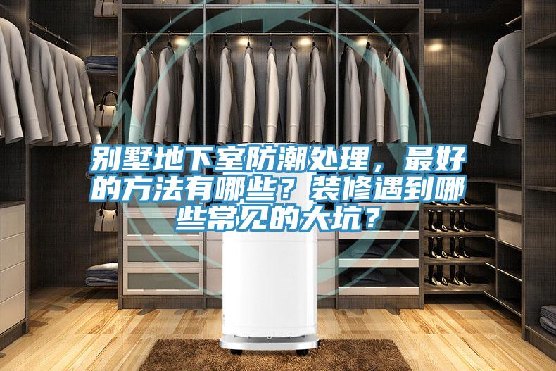 別墅地下室防潮處理，最好的方法有哪些？裝修遇到哪些常見的大坑？