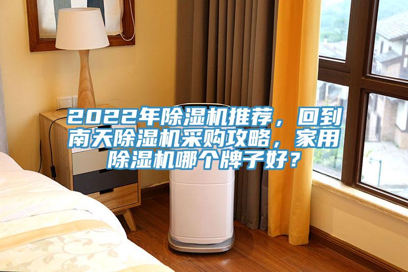 2022年除濕機(jī)推薦，回到南天除濕機(jī)采購(gòu)攻略，家用除濕機(jī)哪個(gè)牌子好？