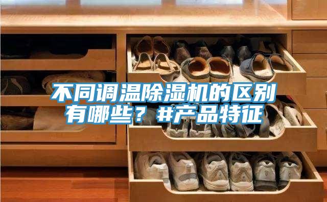 不同調(diào)溫除濕機的區(qū)別有哪些？#產(chǎn)品特征