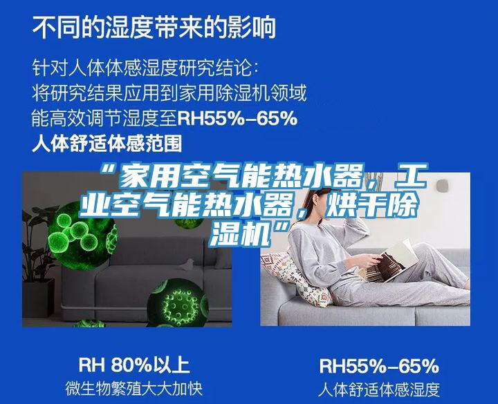 “家用空氣能熱水器，工業(yè)空氣能熱水器，烘干除濕機(jī)”