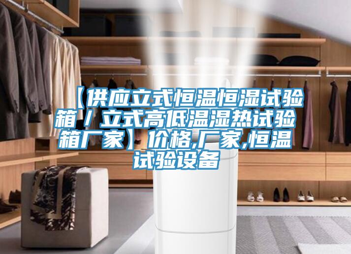 【供應(yīng)立式恒溫恒濕試驗(yàn)箱／立式高低溫濕熱試驗(yàn)箱廠家】?jī)r(jià)格,廠家,恒溫試驗(yàn)設(shè)備