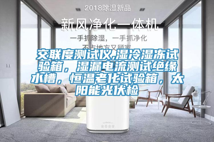 交聯(lián)度測(cè)試儀,濕冷濕凍試驗(yàn)箱，濕漏電流測(cè)試絕緣水槽，恒溫老化試驗(yàn)箱，太陽能光伏檢