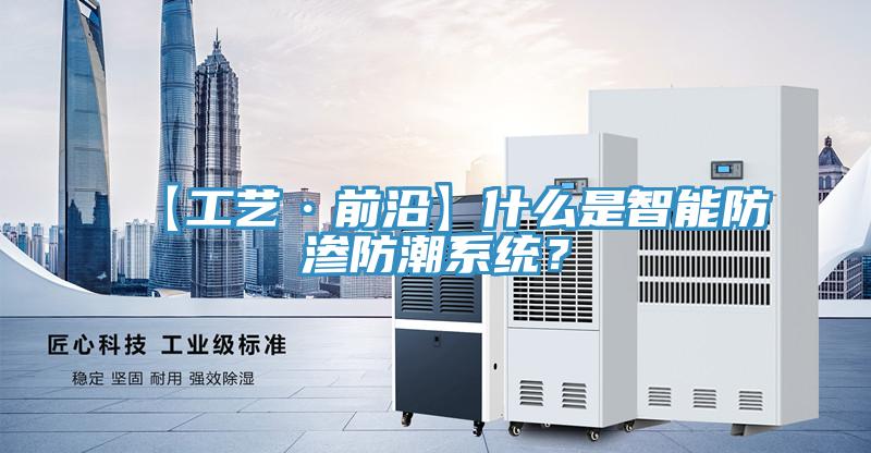 【工藝·前沿】什么是智能防滲防潮系統(tǒng)？