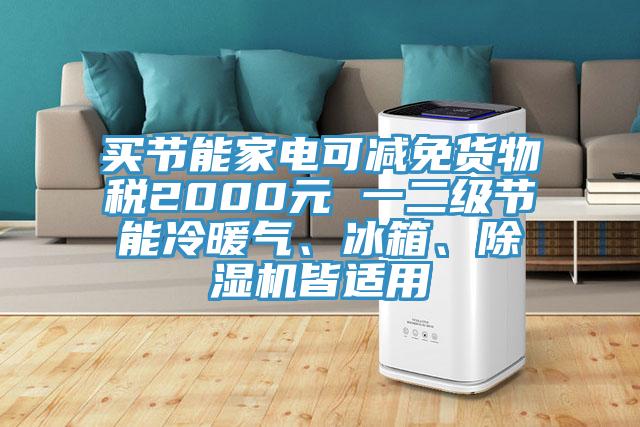 買節(jié)能家電可減免貨物稅2000元 一二級節(jié)能冷暖氣、冰箱、除濕機皆適用