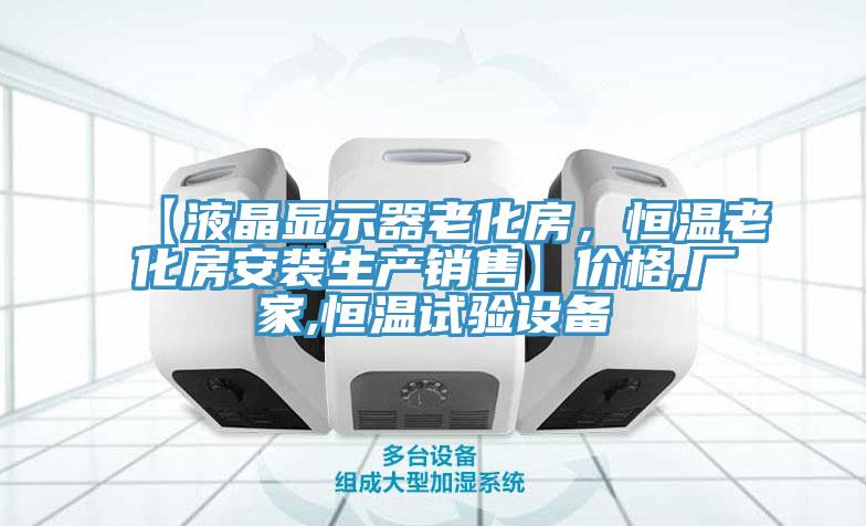 【液晶顯示器老化房，恒溫老化房安裝生產(chǎn)銷售】價(jià)格,廠家,恒溫試驗(yàn)設(shè)備