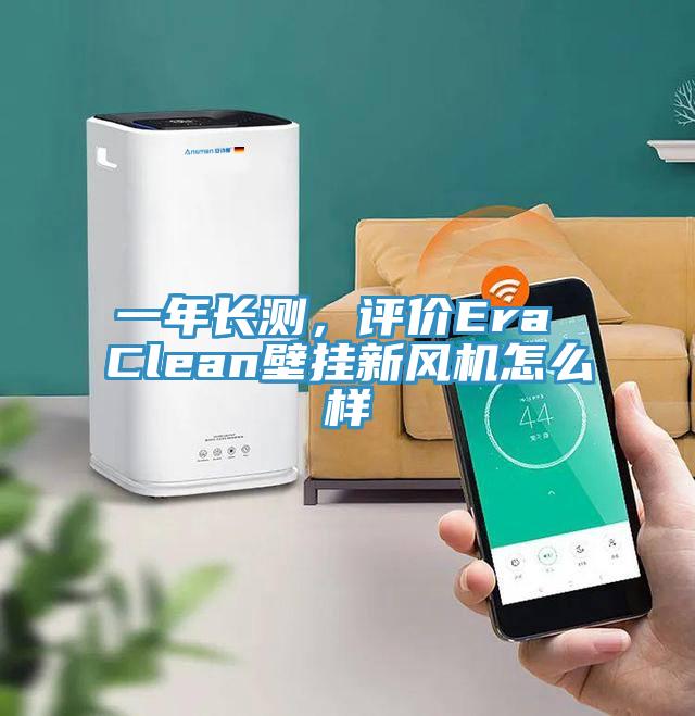 一年長(zhǎng)測(cè)，評(píng)價(jià)Era Clean壁掛新風(fēng)機(jī)怎么樣