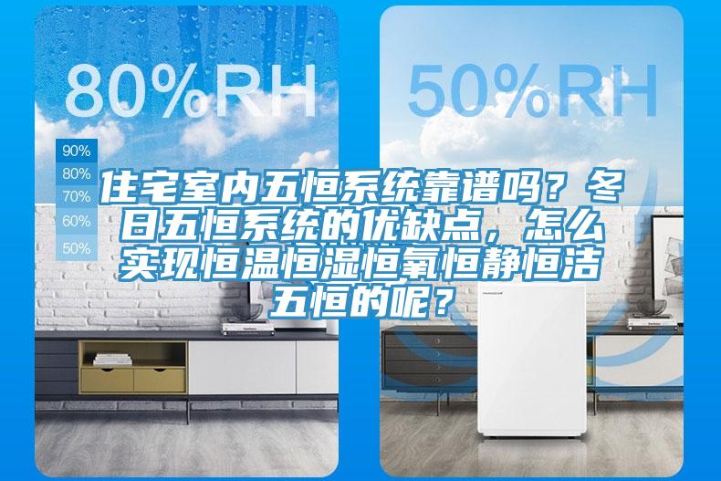 住宅室內(nèi)五恒系統(tǒng)靠譜嗎？冬日五恒系統(tǒng)的優(yōu)缺點(diǎn)，怎么實(shí)現(xiàn)恒溫恒濕恒氧恒靜恒潔五恒的呢？