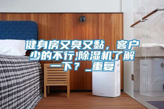 健身房又臭又黏，客戶少的不行,除濕機了解一下？_重復(fù)