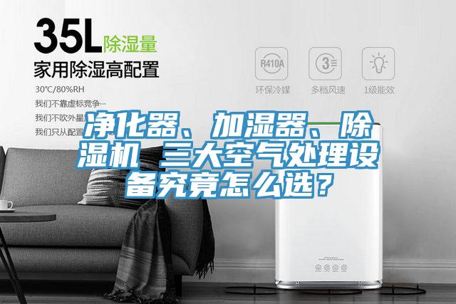 凈化器、加濕器、除濕機(jī) 三大空氣處理設(shè)備究竟怎么選？