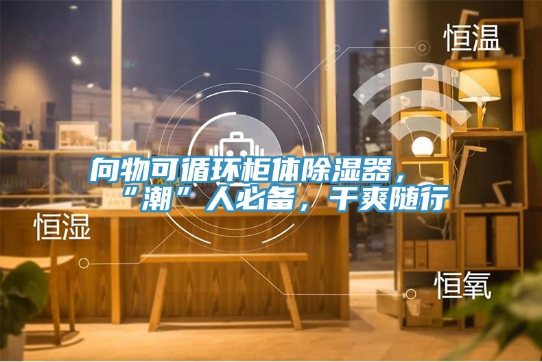 向物可循環(huán)柜體除濕器，“潮”人必備，干爽隨行