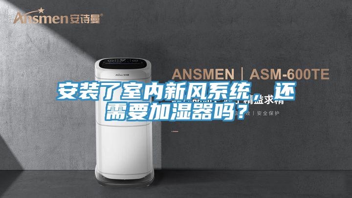 安裝了室內(nèi)新風(fēng)系統(tǒng)，還需要加濕器嗎？