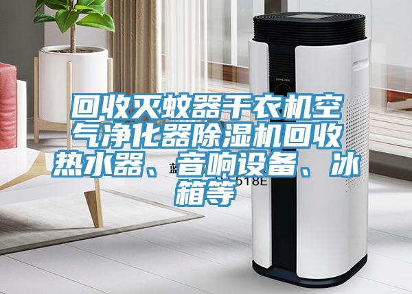 回收滅蚊器干衣機空氣凈化器除濕機回收熱水器、音響設(shè)備、冰箱等