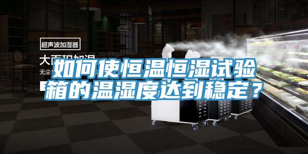 如何使恒溫恒濕試驗箱的溫濕度達到穩(wěn)定？