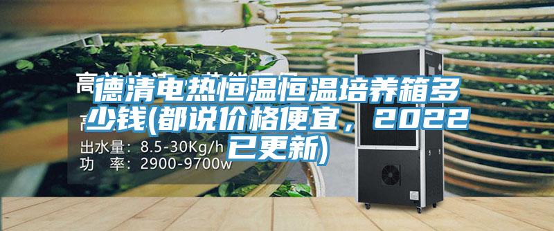 德清電熱恒溫恒溫培養(yǎng)箱多少錢(都說(shuō)價(jià)格便宜，2022已更新)