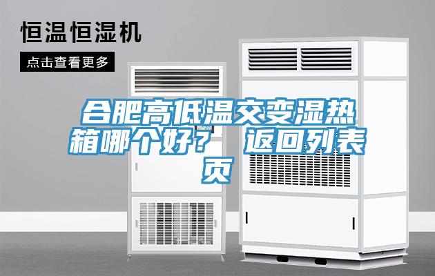 合肥高低溫交變濕熱箱哪個(gè)好？ 返回列表頁(yè)