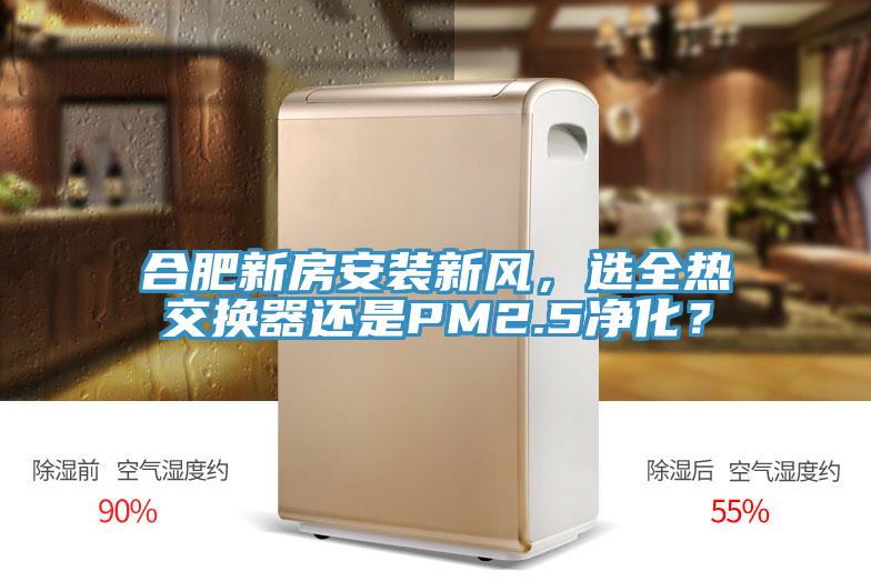 合肥新房安裝新風(fēng)，選全熱交換器還是PM2.5凈化？