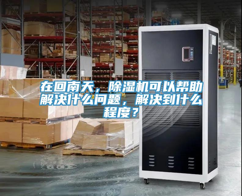 在回南天，除濕機可以幫助解決什么問題，解決到什么程度？