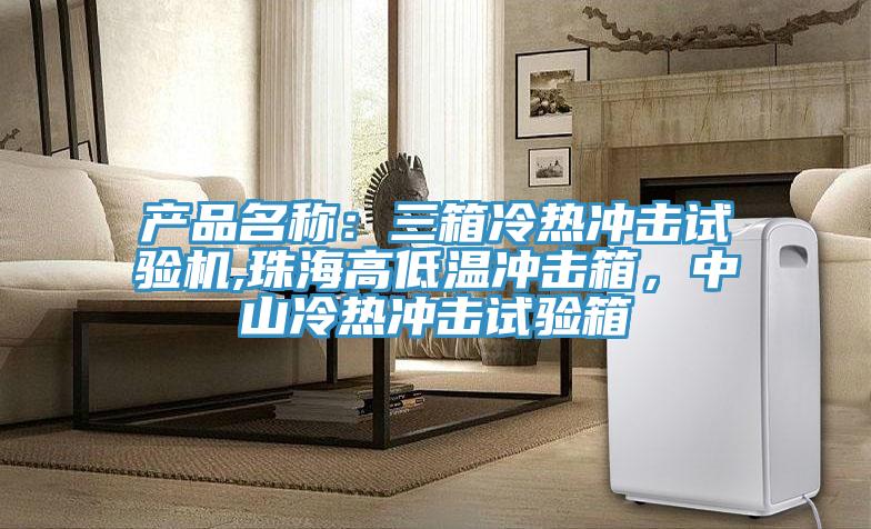 產(chǎn)品名稱：三箱冷熱沖擊試驗機,珠海高低溫沖擊箱，中山冷熱沖擊試驗箱