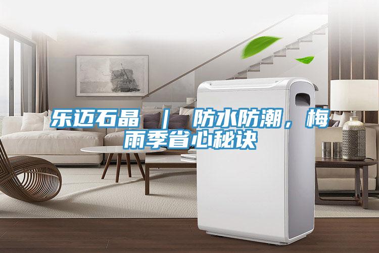 樂邁石晶 ｜ 防水防潮，梅雨季省心秘訣