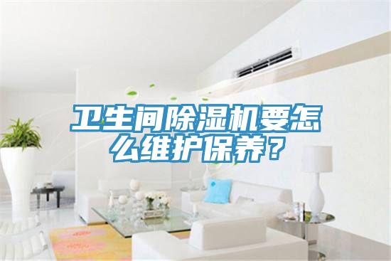 衛(wèi)生間除濕機(jī)要怎么維護(hù)保養(yǎng)？