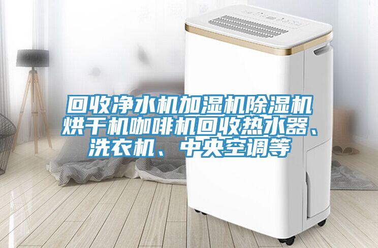 回收凈水機加濕機除濕機烘干機咖啡機回收熱水器、洗衣機、中央空調(diào)等