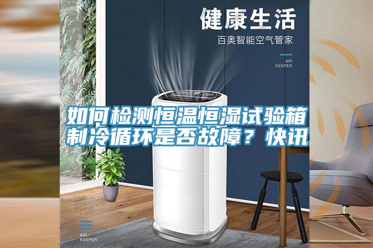 如何檢測(cè)恒溫恒濕試驗(yàn)箱制冷循環(huán)是否故障？快訊
