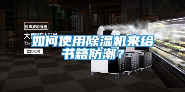 如何使用除濕機(jī)來給書籍防潮？