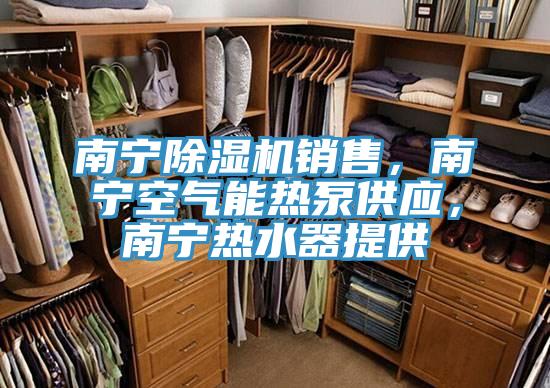 南寧除濕機(jī)銷售，南寧空氣能熱泵供應(yīng)，南寧熱水器提供