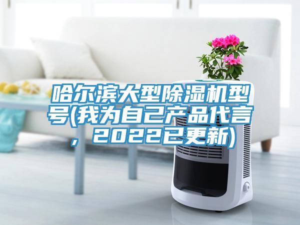 哈爾濱大型除濕機(jī)型號(hào)(我為自己產(chǎn)品代言，2022已更新)