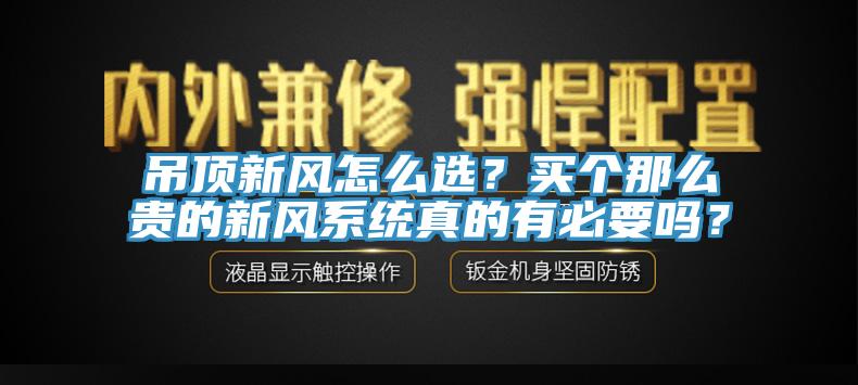 吊頂新風(fēng)怎么選？買個(gè)那么貴的新風(fēng)系統(tǒng)真的有必要嗎？