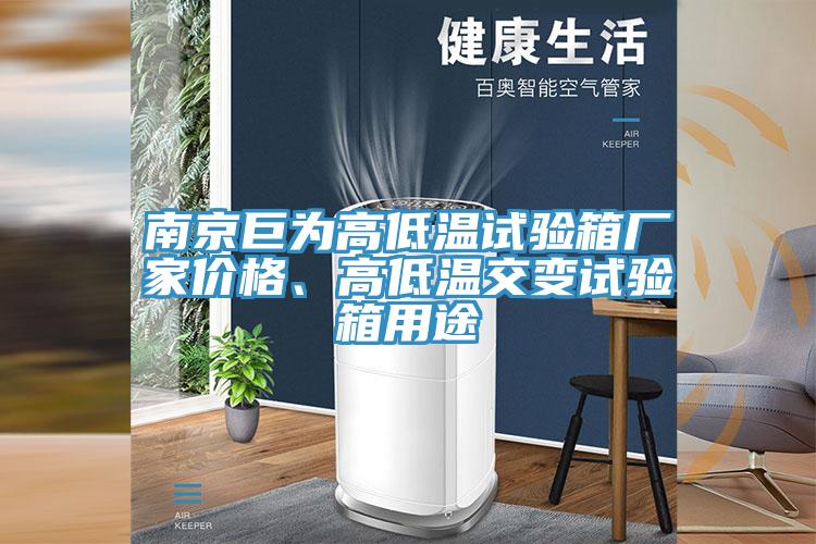 南京巨為高低溫試驗(yàn)箱廠家價(jià)格、高低溫交變?cè)囼?yàn)箱用途