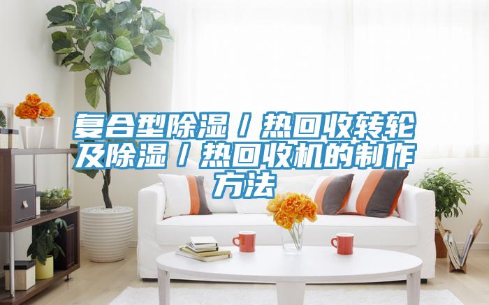 復合型除濕／熱回收轉(zhuǎn)輪及除濕／熱回收機的制作方法