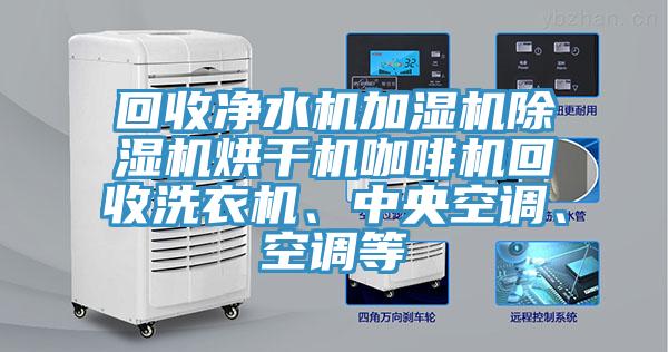 回收凈水機(jī)加濕機(jī)除濕機(jī)烘干機(jī)咖啡機(jī)回收洗衣機(jī)、中央空調(diào)、空調(diào)等