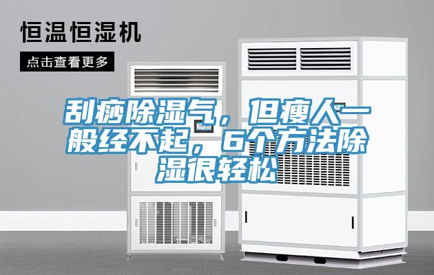 刮痧除濕氣，但瘦人一般經(jīng)不起，6個方法除濕很輕松