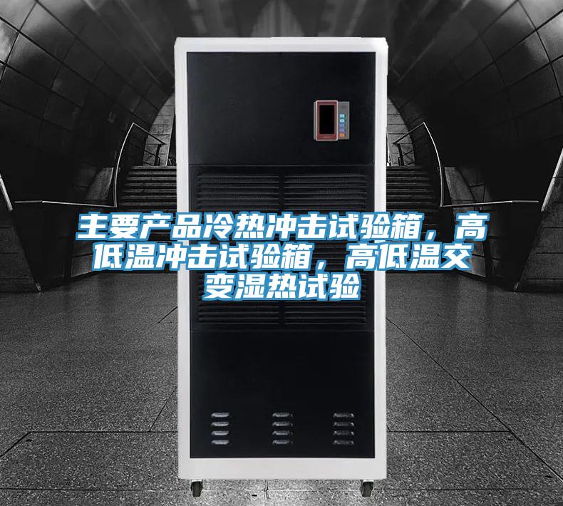 主要產(chǎn)品冷熱沖擊試驗箱，高低溫沖擊試驗箱，高低溫交變濕熱試驗