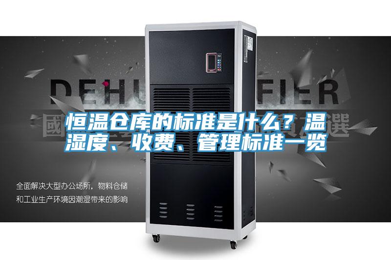恒溫倉庫的標(biāo)準(zhǔn)是什么？溫濕度、收費、管理標(biāo)準(zhǔn)一覽