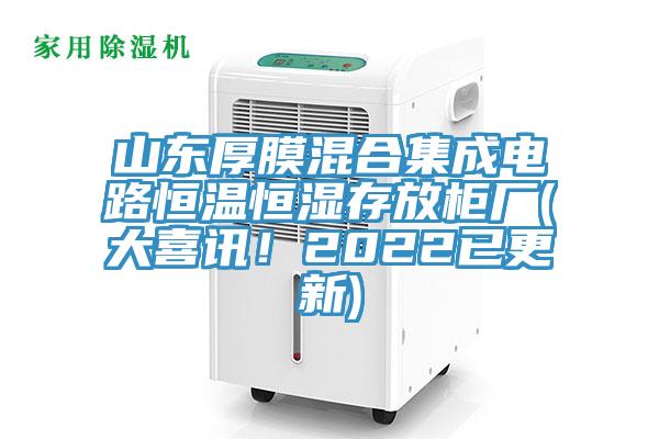 山東厚膜混合集成電路恒溫恒濕存放柜廠(大喜訊！2022已更新)