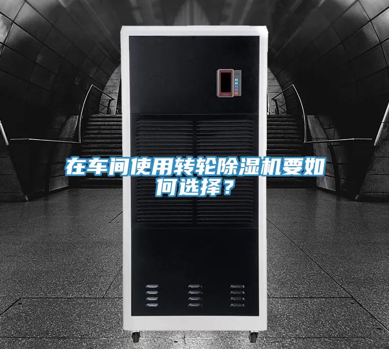 在車間使用轉(zhuǎn)輪除濕機(jī)要如何選擇？
