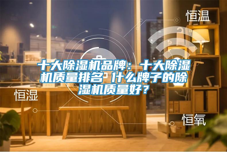 十大除濕機品牌：十大除濕機質量排名 什么牌子的除濕機質量好？
